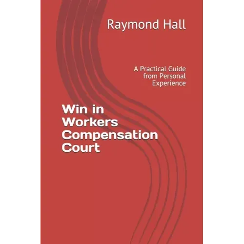 Win in Workers Compensation Court: A Practical Guide from Personal Experience