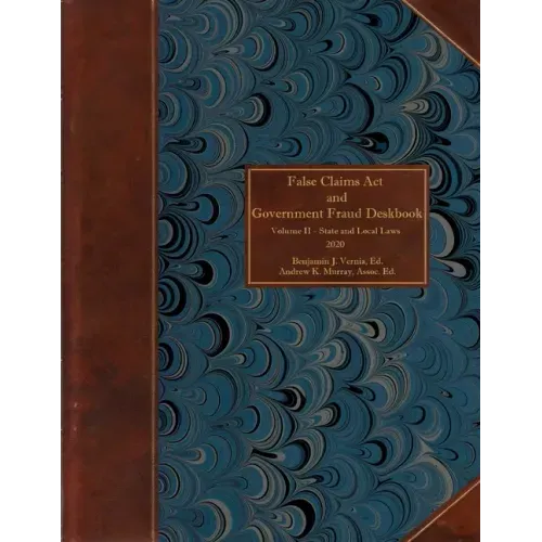 False Claims Act and Government Fraud Deskbook: Volume II - State and Local Laws - 2020