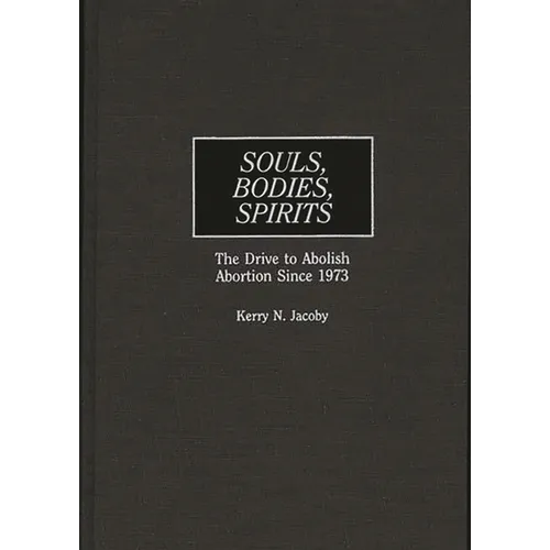 Souls, Bodies, Spirits: The Drive to Abolish Abortion Since 1973
