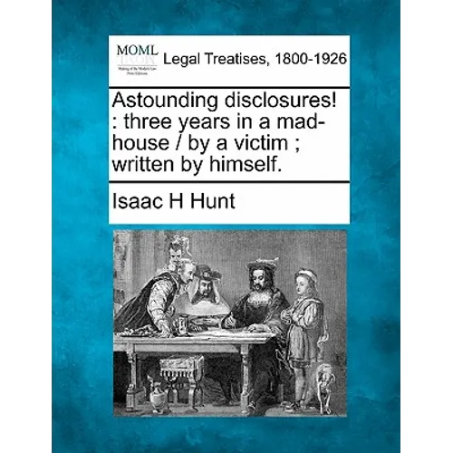 Astounding disclosures!: three years in a mad-house / by a victim; written by himself.