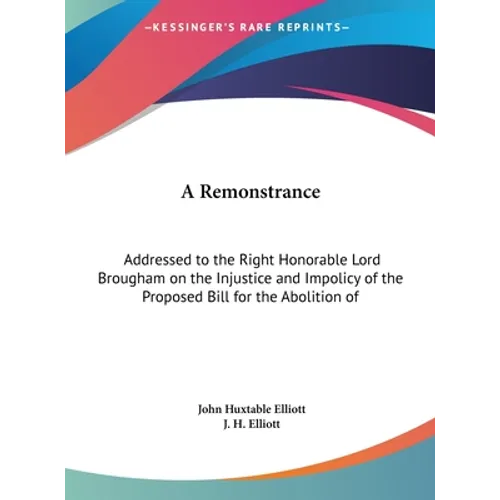 A Remonstrance: Addressed to the Right Honorable Lord Brougham on the Injustice and Impolicy of the Proposed Bill for the Abolition of