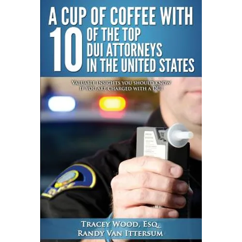A Cup Of Coffee With 10 Of The Top DUI Attorneys In The United States: Valuable insights you should know if you are charged with a DUI