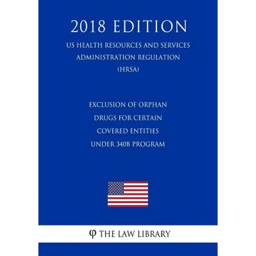 Exclusion of Orphan Drugs for Certain Covered Entities under 340B Program (US Health Resources and Services Administration Regulation) (HRSA) (2018 Ed