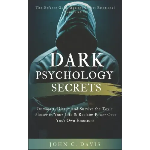 Dark Psychology Secrets: The Defense Guide Against Covert Emotional Manipulation: Outsmart, Disarm and Survive The Toxic Abuser in Your Life &