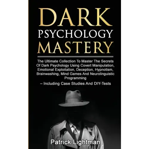 Dark Psychology Mastery: The Ultimate Collection To Master The Secrets Of Dark Psychology Using Covert Manipulation, Emotional Exploitation, De