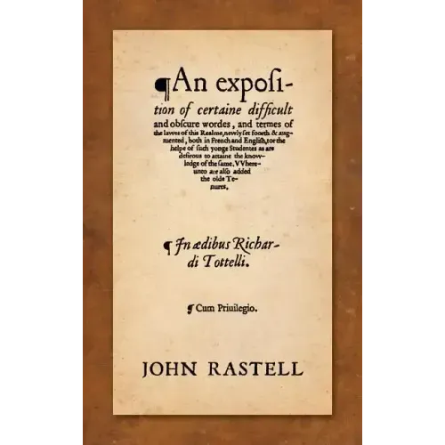 An Exposition of Certaine Difficult and Obscure Wordes, and Termes of the Lawes of this Realme: Newly Set Foorth & Augmented, Both in French and Engli