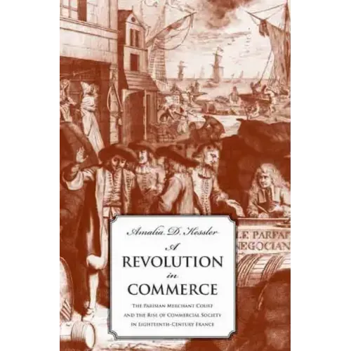 A Revolution in Commerce: The Parisian Merchant Court and the Rise of Commercial Society in Eighteenth-Century France