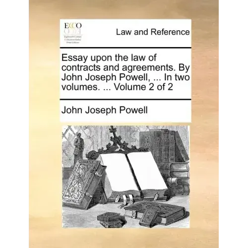 Essay Upon the Law of Contracts and Agreements. by John Joseph Powell, ... in Two Volumes. ... Volume 2 of 2