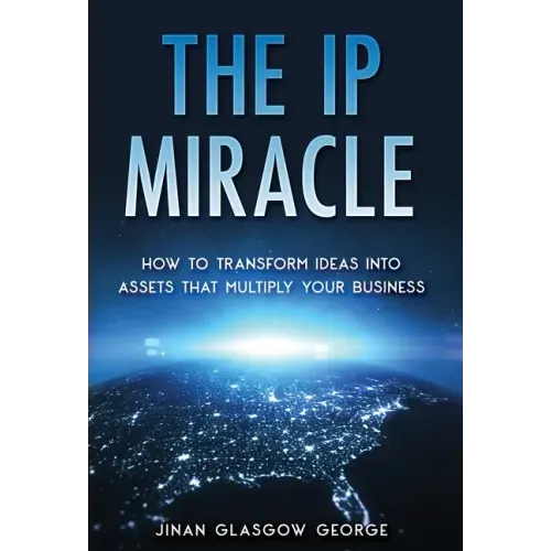 The IP Miracle: How to Transform Ideas into Assets that Multiply Your Business