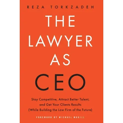 The Lawyer As CEO: Stay Competitive, Attract Better Talent, and Get Your Clients Results (While Building the Law Firm of the Future)