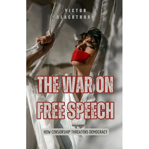 The War on Free Speech: How Censorship Threatens Democracy