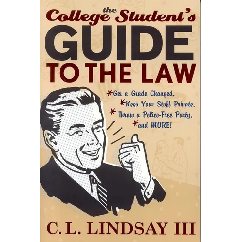 The College Student's Guide to the Law: Get a Grade Changed, Keep Your Stuff Private, Throw a Police-Free Party, and More!