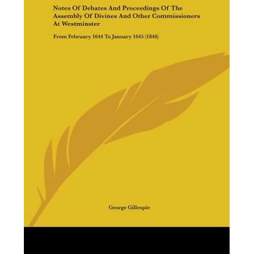 Notes Of Debates And Proceedings Of The Assembly Of Divines And Other Commissioners At Westminster: From February 1644 To January 1645 (1846)
