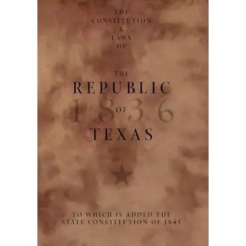 The Constitution and Laws of the Republic of Texas, to Which Is Added the State Constitution of 1845