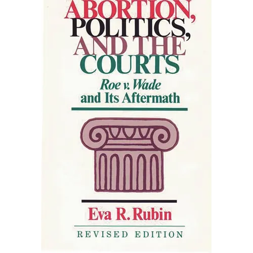 Abortion, Politics, and the Courts: Roe V. Wade and Its Aftermath