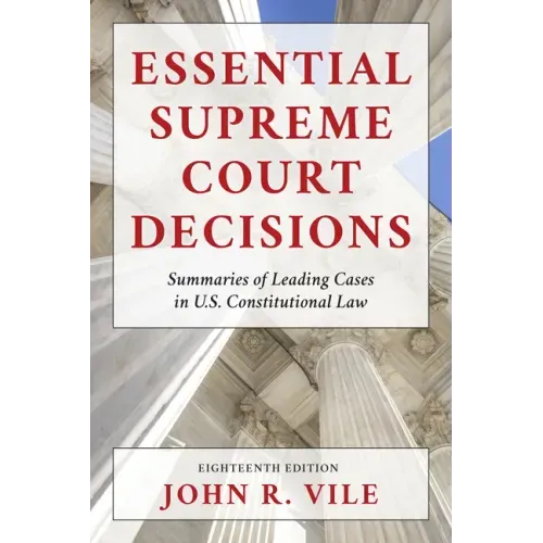 Essential Supreme Court Decisions: Summaries of Leading Cases in U.S. Constitutional Law