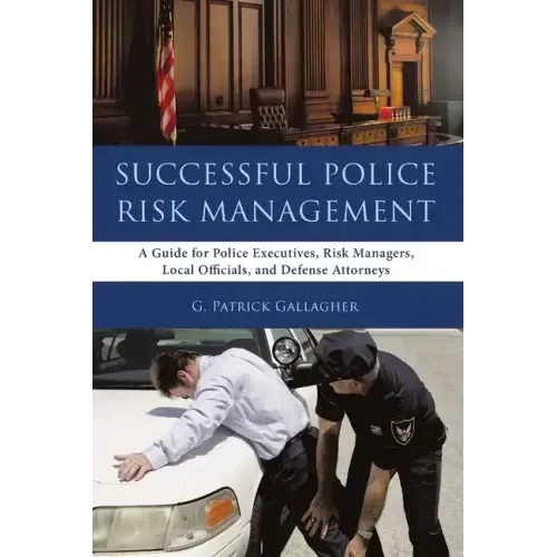 Successful Police Risk Management: A Guide for Police Executives, Risk Managers, Local Officials, and Defense Attorneys
