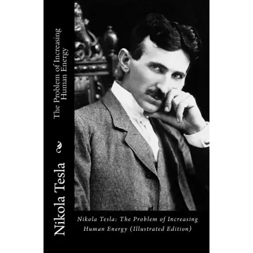 Nikola Tesla: The Problem of Increasing Human Energy (Illustrated Edition)