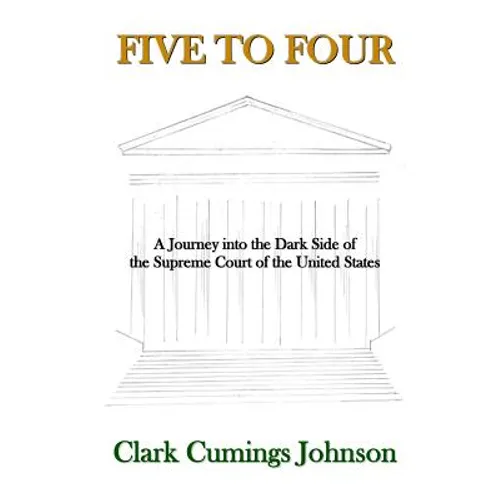 Five to Four: A Journey into the Dark Side of the Supreme Court of the United States