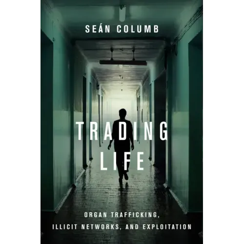 Trading Life: Organ Trafficking, Illicit Networks, and Exploitation
