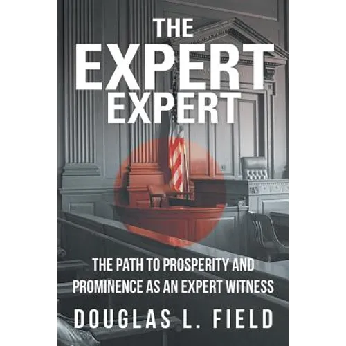 The Expert Expert: The Path to Prosperity and Prominence as an Expert Witness