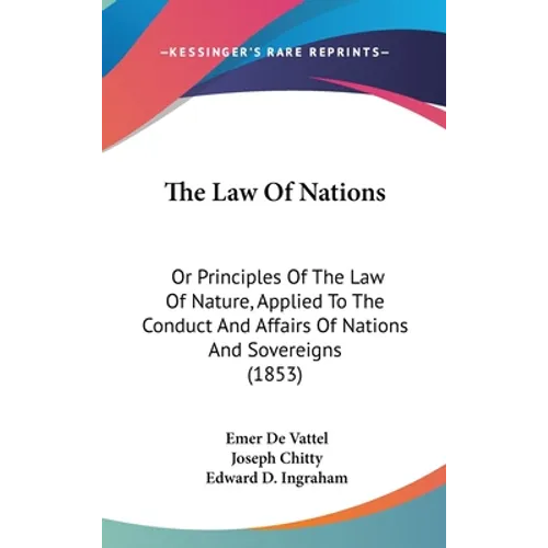 The Law Of Nations: Or Principles Of The Law Of Nature, Applied To The Conduct And Affairs Of Nations And Sovereigns (1853)