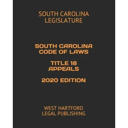 South Carolina Code of Laws Title 18 Appeals 2020 Edition: West Hartford Legal Publishing