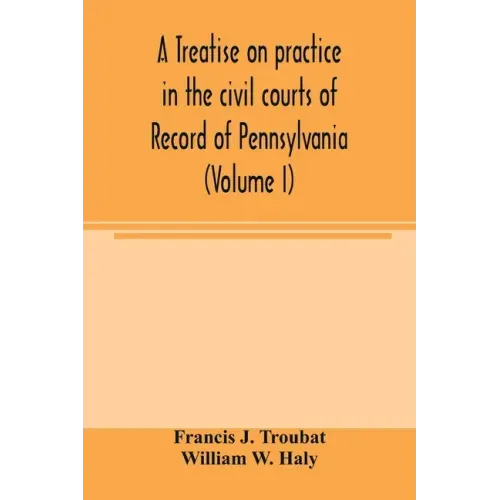 A treatise on practice in the civil courts of record of Pennsylvania (Volume I)