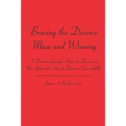 Braving the Divorce Maze and Winning: A Divorce Lawyer's View on Divorce in New York and How to Divorce Successfully