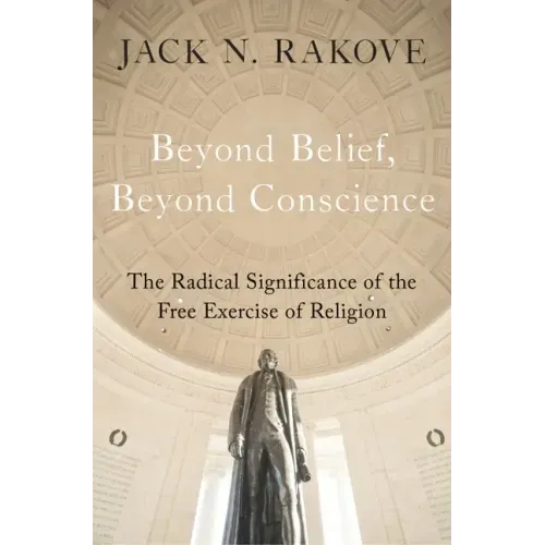 Beyond Belief, Beyond Conscience: The Radical Significance of the Free Exercise of Religion