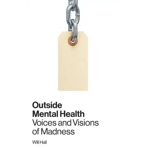 Outside Mental Health: Voices and Visions of Madness