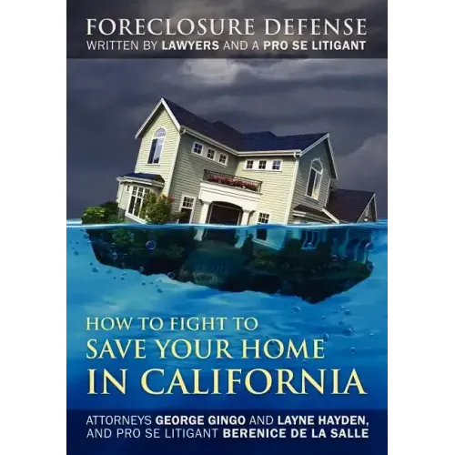 How to Fight to Save Your Home in California: Foreclosure Defense WRITTEN BY LAWYERS AND A PRO SE LITIGANT