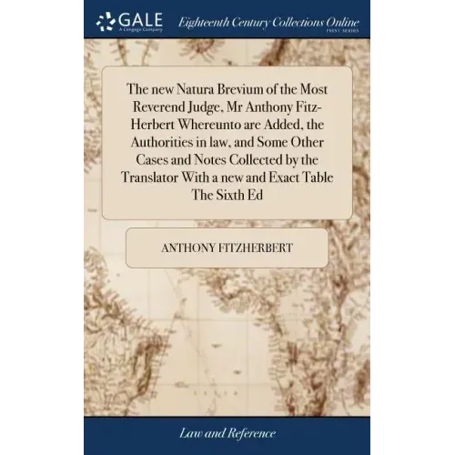 The new Natura Brevium of the Most Reverend Judge, Mr Anthony Fitz-Herbert Whereunto are Added, the Authorities in law, and Some Other Cases and Notes