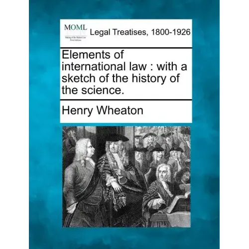 Elements of International Law: With a Sketch of the History of the Science.