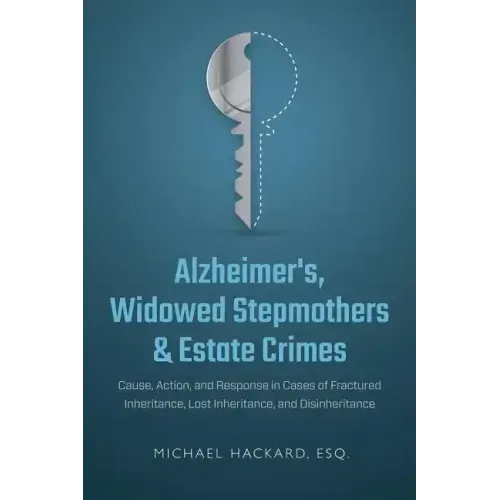 Alzheimer's, Widowed Stepmothers & Estate Crimes: Cause, Action, and Response in Cases of Fractured Inheritance, Lost Inheritance, and Disinheritance