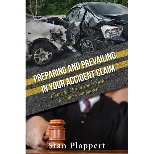 Preparing and Prevailing in Your Accident Claim: Taking You from Your Crash to Courtroom Success - Hardcover