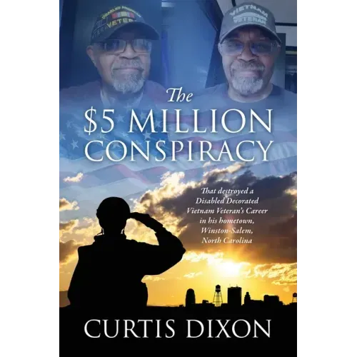 The $5 Million Conspiracy: That Destroyed a Disabled Decorated Vietnam Veteran's Career in His Hometown, Winston-Salem, North Carolina