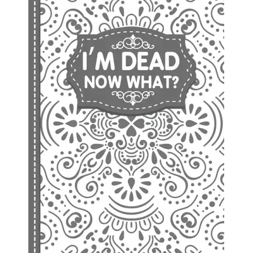 I'm dead now what? End of life Planner: End of Life Planner, Final Wishes, Funeral Details, Final preparations...Make life easier for Those you Leave