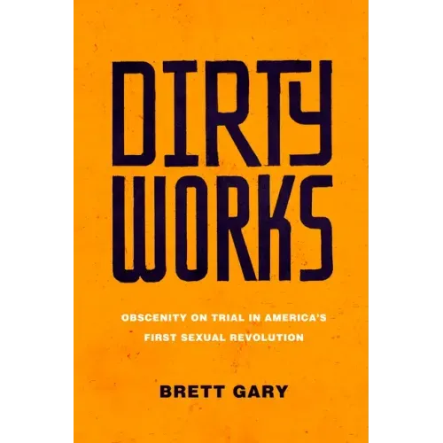 Dirty Works: Obscenity on Trial in America's First Sexual Revolution