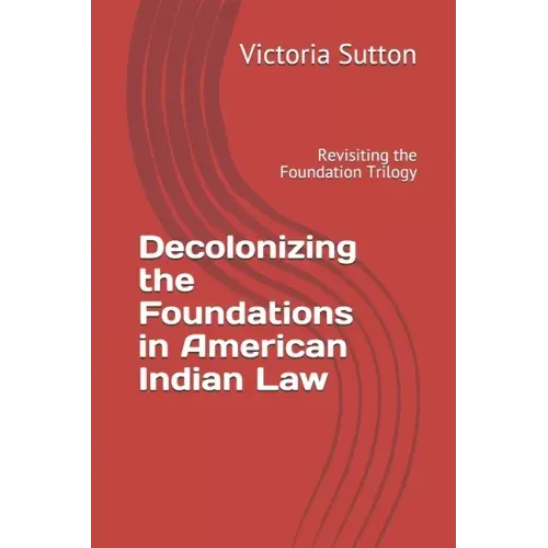 Decolonizing the Foundations in American Indian Law: Revisiting the Foundation Trilogy
