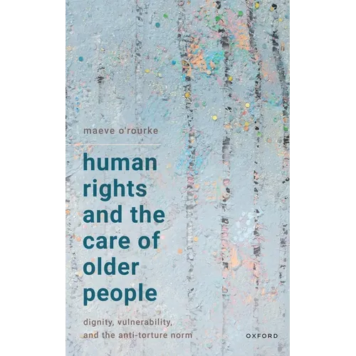 Human Rights and the Care of Older People: Dignity, Vulnerability, and the Anti-Torture Norm