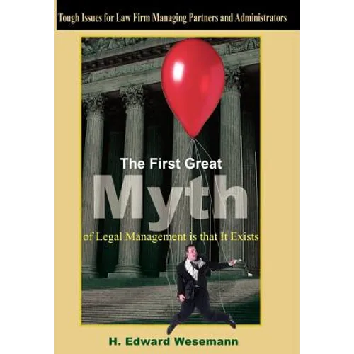 The First Great Myth of Legal Management is that It Exists: Tough Issues for Law Firm Managing Partners and Administrators