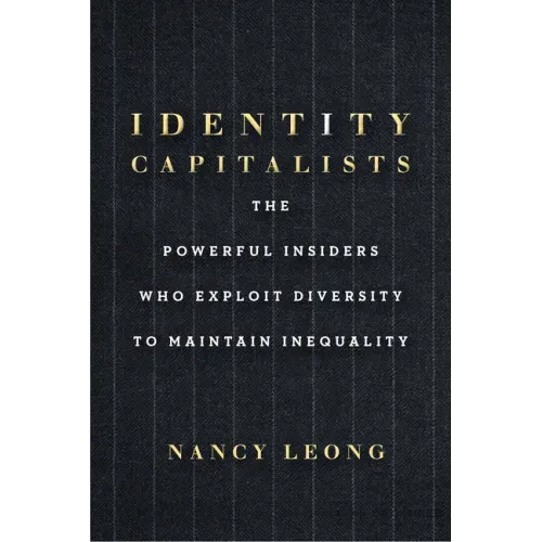 Identity Capitalists: The Powerful Insiders Who Exploit Diversity to Maintain Inequality
