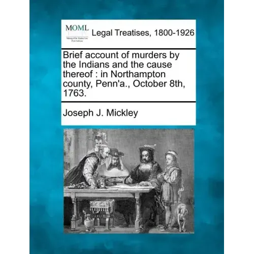 Brief Account of Murders by the Indians and the Cause Thereof: In Northampton County, Penn'a., October 8th, 1763.