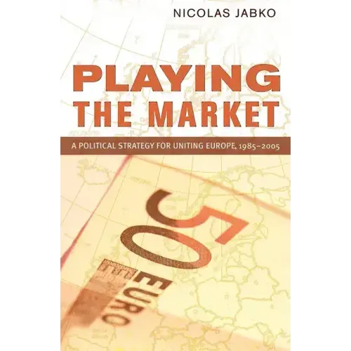 Playing the Market: A Political Strategy for Uniting Europe, 1985-2005