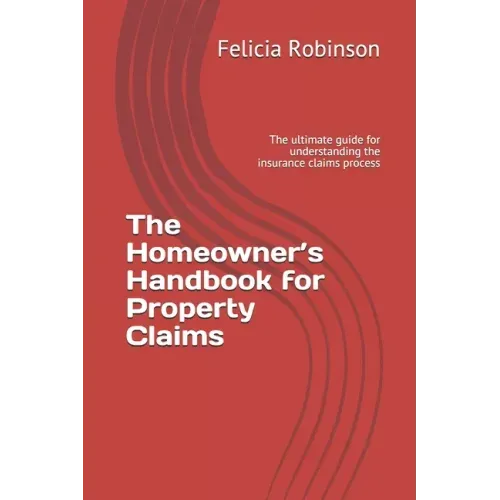 The Homeowner's Handbook for Property Claims: The ultimate guide for understanding the insurance claims process