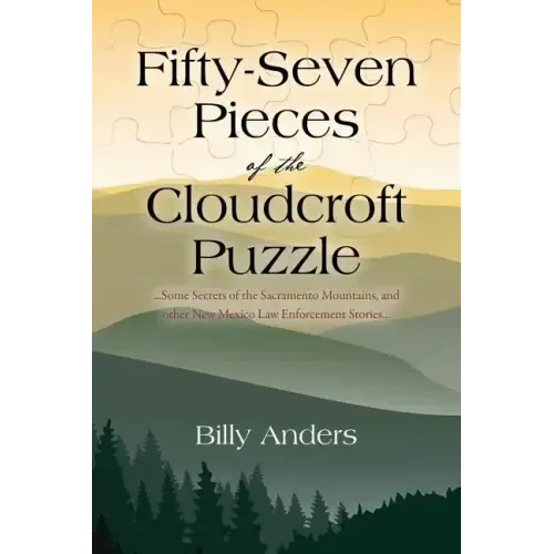 Fifty-Seven Pieces of the Cloudcroft Puzzle ...Some Secrets of the Sacramento Mountains, and other New Mexico Law Enforcement Stories...