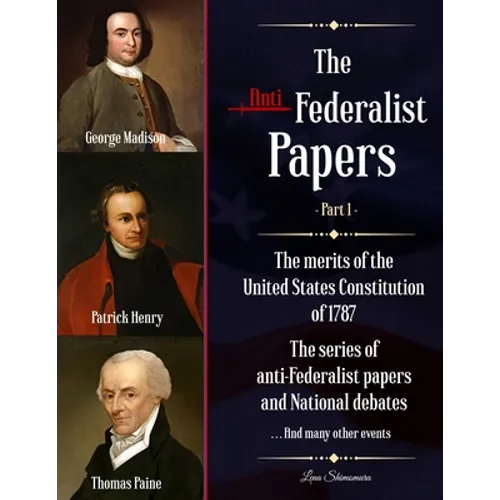 The Anti-Federalist Papers: The merits of the United States Constitution of 1787 The series of anti-Federalist papers and National debates and man