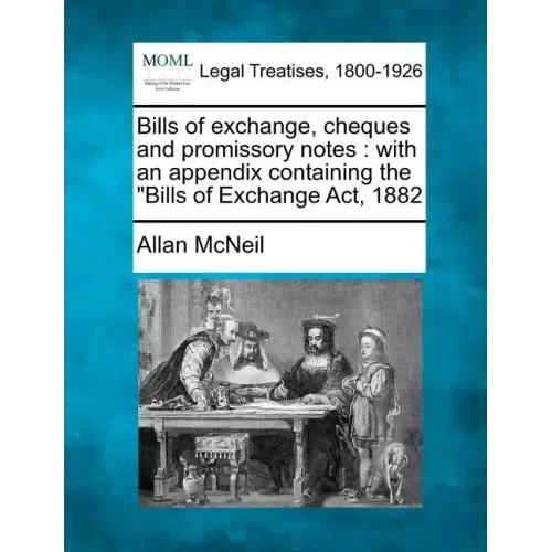 Bills of Exchange, Cheques and Promissory Notes: With an Appendix Containing the Bills of Exchange ACT, 1882