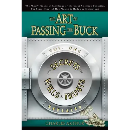 The Art of Passing the Buck, Vol I; Secrets of Wills and Trusts Revealed